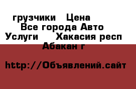 грузчики › Цена ­ 200 - Все города Авто » Услуги   . Хакасия респ.,Абакан г.